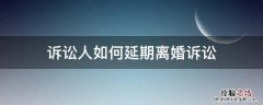 起诉离婚对方申请延期最多延期多久 诉讼人如何延期离婚诉讼