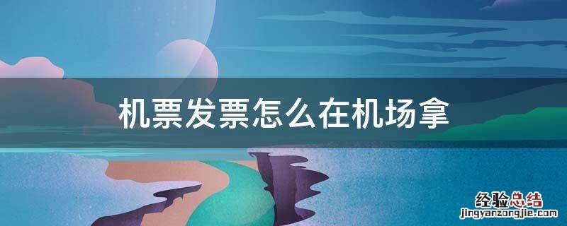 机场怎么要发票 机票发票怎么在机场拿