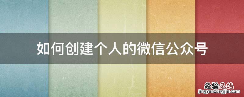怎么创建个人的微信公众号 如何创建个人的微信公众号