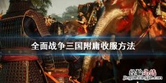 全面战争三国附庸怎么收 全面战争三国附庸怎么收起武器