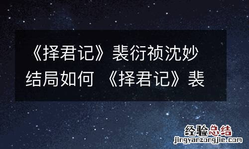《择君记》裴衍祯沈妙结局如何 《择君记》裴衍祯沈妙结局如何