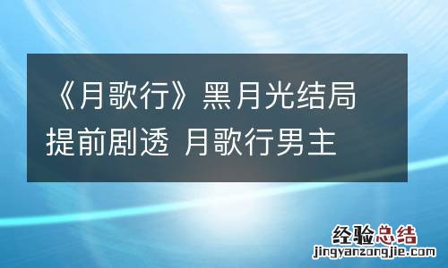 《月歌行》黑月光结局提前剧透 月歌行男主