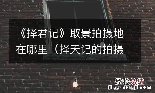 择天记的拍摄地点在哪 《择君记》取景拍摄地在哪里