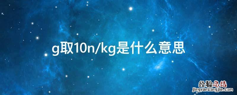 g取10n/kg是什么意思 g等于10n/kg是啥