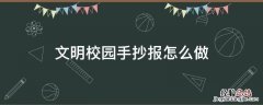 文明校园手抄报怎么做才好看 文明校园手抄报怎么做