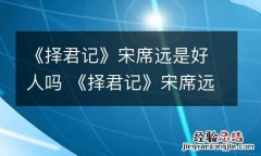 《择君记》宋席远是好人吗 《择君记》宋席远是好人吗