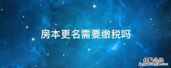 房本更名需要缴税吗 房产更名要交税吗