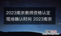 2023南京教师资格认定现场确认时间 2023南京教师资格认定现场确认时间是多少