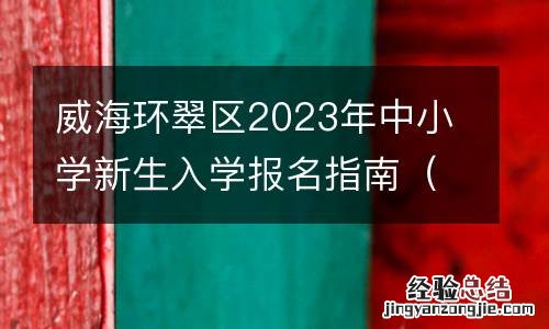 时间+流程+电话 威海环翠区2023年中小学新生入学报名指南
