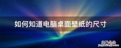 如何知道自己电脑壁纸的尺寸 如何知道电脑桌面壁纸的尺寸