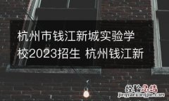 杭州市钱江新城实验学校2023招生 杭州钱江新城实验学校电话