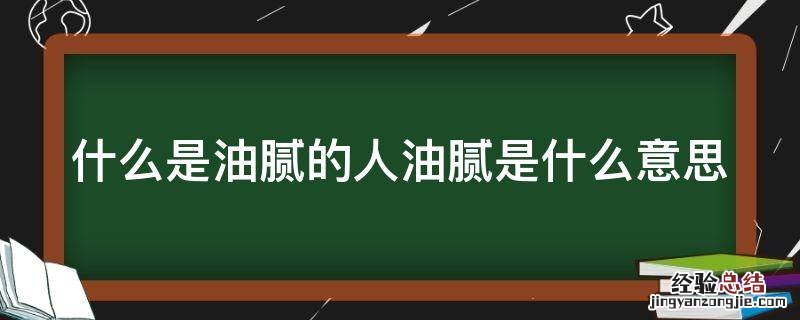 啥叫油腻? 什么是油腻的人油腻是什么意思