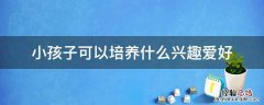 小孩子可以培养什么兴趣爱好 小宝宝培养什么兴趣爱好