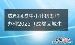 成都回城生小升初怎样办理 成都回城生小升初怎样办理2023