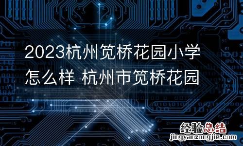 2023杭州笕桥花园小学怎么样 杭州市笕桥花园幼儿园官网