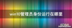 win10管理员身份运行在哪里 win10系统以管理员身份运行在哪里