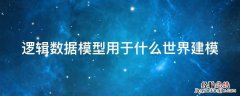 常用的逻辑数据模型有哪些 逻辑数据模型用于什么世界建模