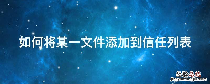 如何将某一文件添加到信任列表 添加信任目录