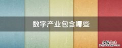 数字产业包括哪些 数字产业包含哪些