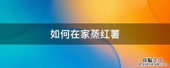 如何在家蒸红薯 蒸红薯的窍门