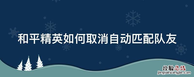 和平精英如何取消自动匹配队友 和平精英如何取消自动匹配队友位置