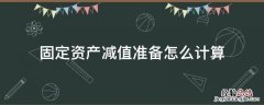 固定资产的减值怎么计算 固定资产减值准备怎么计算