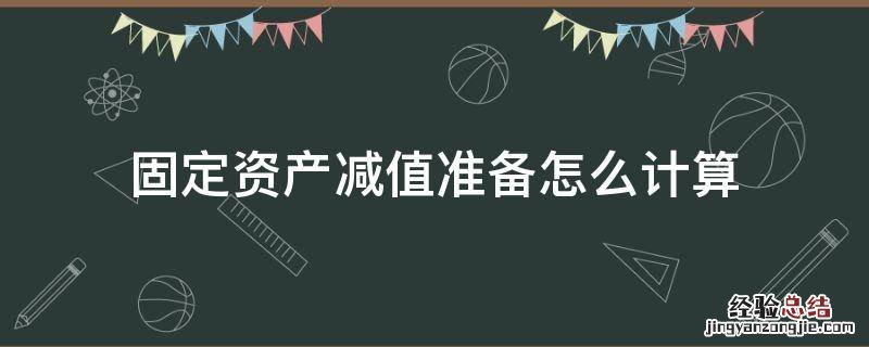 固定资产的减值怎么计算 固定资产减值准备怎么计算