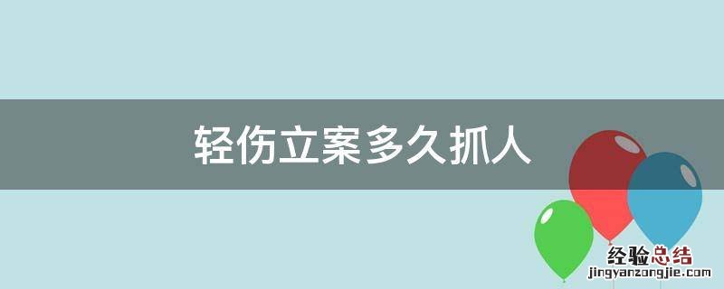 轻伤立案后多久抓嫌疑人 轻伤立案多久抓人