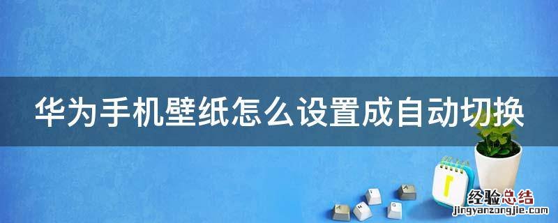 华为手机壁纸怎么设置成自动切换 华为手机怎么调壁纸自动换