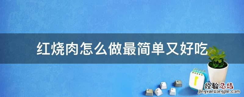 红烧肉怎么做最简单又好吃 红烧肉怎样做简单又好吃