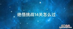 绝悟挑战攻略14 绝悟挑战14关怎么过