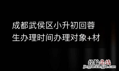 成都武侯区小升初回蓉生办理时间办理对象+材料2023