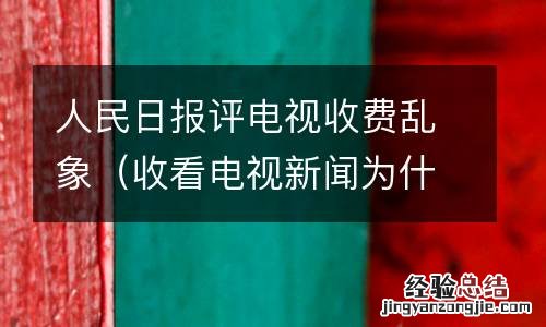 收看电视新闻为什么要收费 人民日报评电视收费乱象