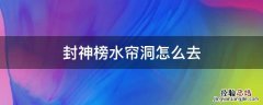 封神榜游戏里的水帘洞怎么去? 封神榜水帘洞怎么去