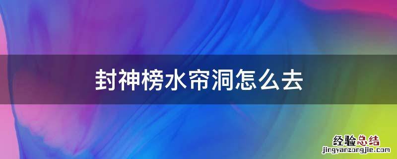 封神榜游戏里的水帘洞怎么去? 封神榜水帘洞怎么去