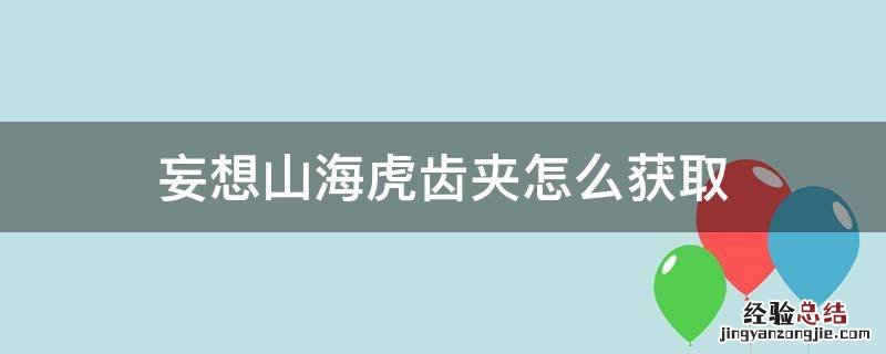妄想山海虎齿夹使用攻略 妄想山海虎齿夹怎么获取