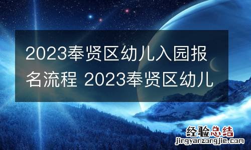 2023奉贤区幼儿入园报名流程 2023奉贤区幼儿入园报名流程及时间