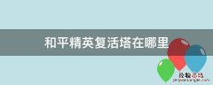 和平精英的高塔在哪里 和平精英复活塔在哪里
