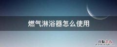 燃气热水器淋浴怎么用 燃气淋浴器怎么使用