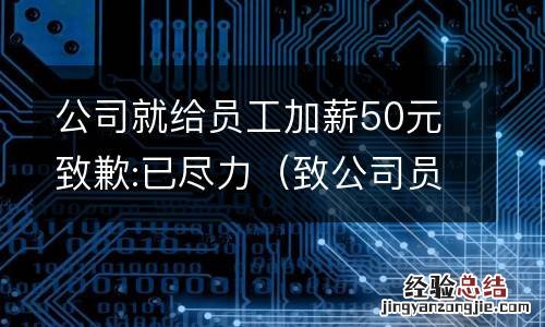 致公司员工的一封信 关于加薪 公司就给员工加薪50元致歉:已尽力