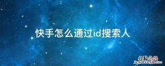 快手怎么搜索id找人 快手怎么通过id搜索人