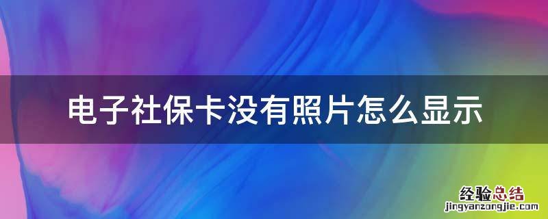 社保卡没有照片怎么领取电子社保卡 电子社保卡没有照片怎么显示