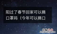 今年可以摘口罩吗 阳过了春节回家可以摘口罩吗