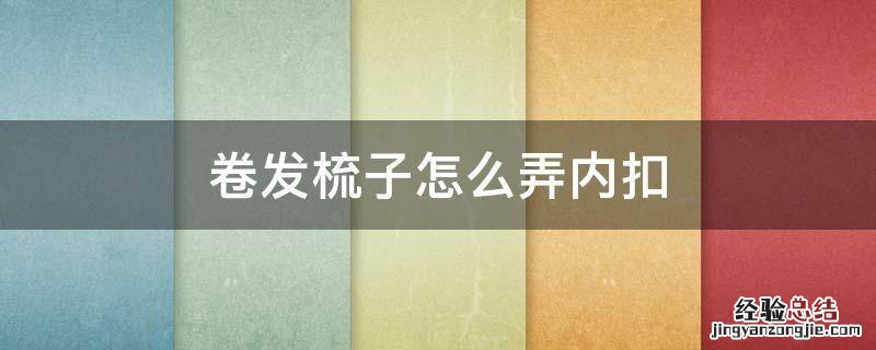卷发梳子怎么弄内扣 用卷梳子怎么吹内扣