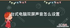 台式双屏幕怎么设置 台式电脑双屏声音怎么设置