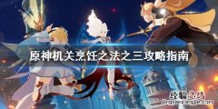 原神中机关烹饪之法之三怎么过 原神机关烹饪之法之三怎么过