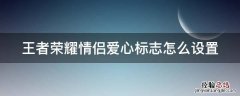 王者荣耀情侣爱心标志怎么显示出来 王者荣耀情侣爱心标志怎么设置