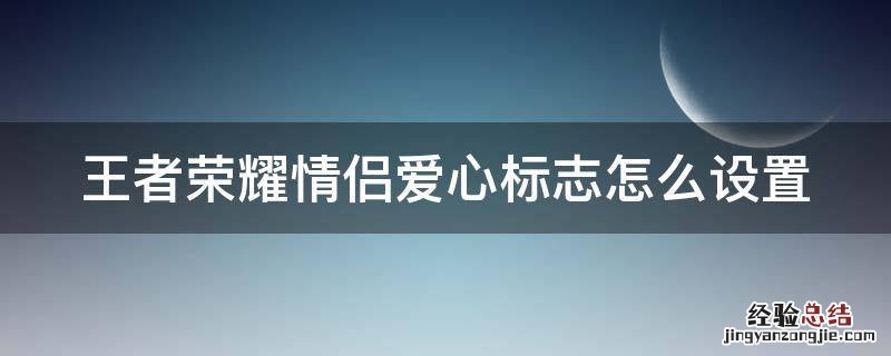 王者荣耀情侣爱心标志怎么显示出来 王者荣耀情侣爱心标志怎么设置