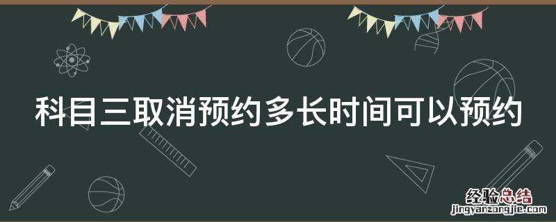科目三考试预约多久可以取消 科目三取消预约多长时间可以预约