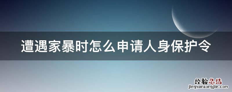 家暴后申请保护令 遭遇家暴时怎么申请人身保护令